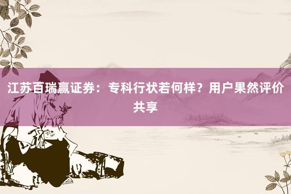 江苏百瑞赢证券：专科行状若何样？用户果然评价共享